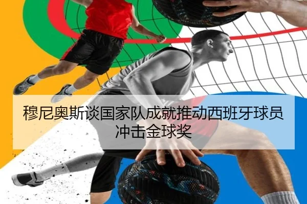 穆尼奥斯谈国家队成就推动西班牙球员冲击金球奖